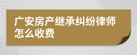 广安房产继承纠纷律师怎么收费
