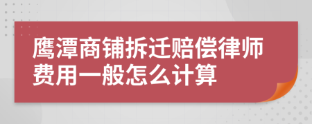 鹰潭商铺拆迁赔偿律师费用一般怎么计算