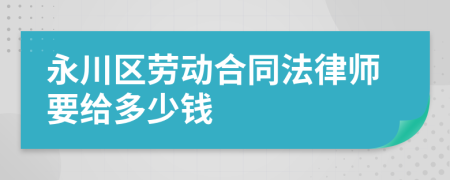 永川区劳动合同法律师要给多少钱