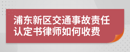 浦东新区交通事故责任认定书律师如何收费