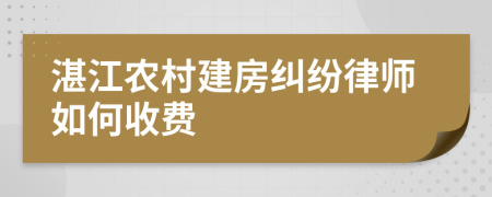 湛江农村建房纠纷律师如何收费