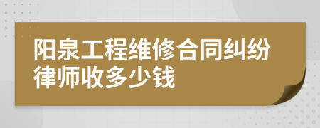 阳泉工程维修合同纠纷律师收多少钱