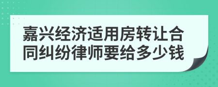 嘉兴经济适用房转让合同纠纷律师要给多少钱