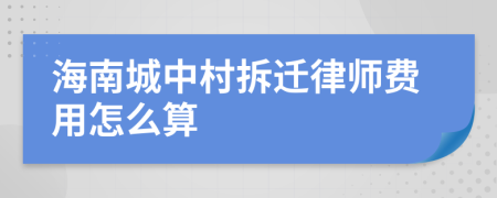 海南城中村拆迁律师费用怎么算