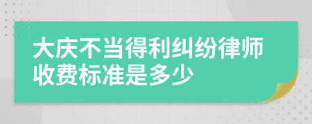 大庆不当得利纠纷律师收费标准是多少
