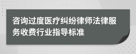 咨询过度医疗纠纷律师法律服务收费行业指导标准