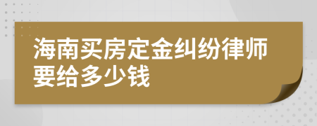 海南买房定金纠纷律师要给多少钱