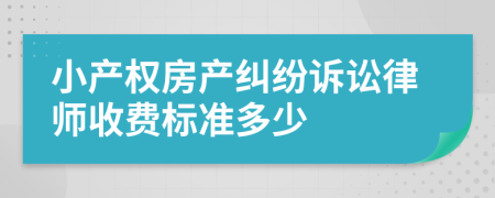小产权房产纠纷诉讼律师收费标准多少