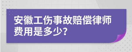 安徽工伤事故赔偿律师费用是多少？