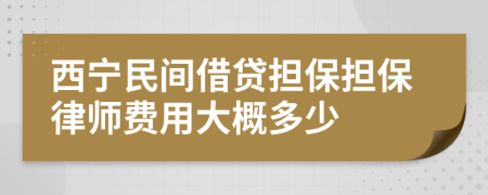 西宁民间借贷担保担保律师费用大概多少