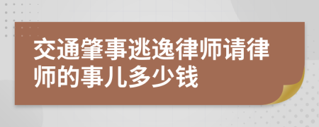 交通肇事逃逸律师请律师的事儿多少钱