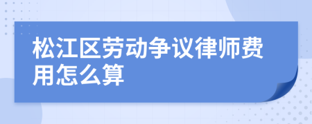 松江区劳动争议律师费用怎么算