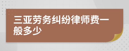 三亚劳务纠纷律师费一般多少