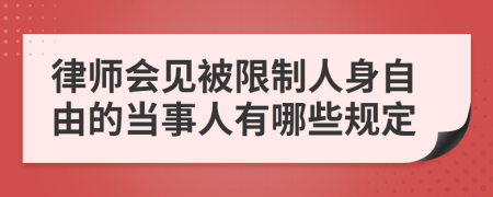 律师会见被限制人身自由的当事人有哪些规定