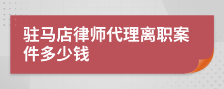 驻马店律师代理离职案件多少钱