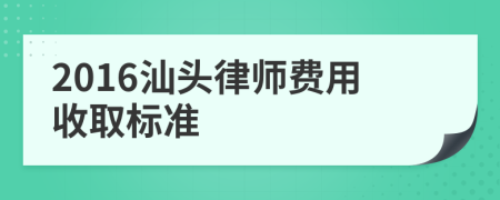 2016汕头律师费用收取标准