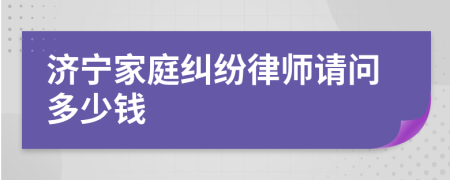 济宁家庭纠纷律师请问多少钱