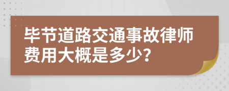 毕节道路交通事故律师费用大概是多少？