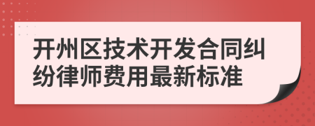 开州区技术开发合同纠纷律师费用最新标准