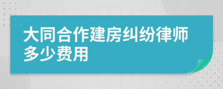 大同合作建房纠纷律师多少费用