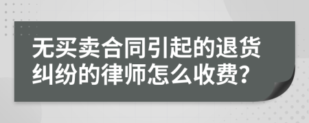 无买卖合同引起的退货纠纷的律师怎么收费？