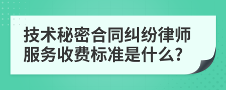 技术秘密合同纠纷律师服务收费标准是什么?