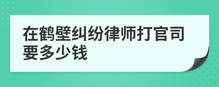 在鹤壁纠纷律师打官司要多少钱