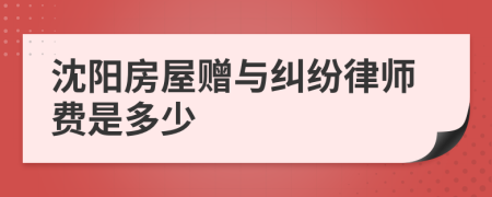 沈阳房屋赠与纠纷律师费是多少