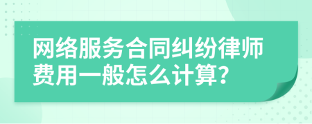 网络服务合同纠纷律师费用一般怎么计算？