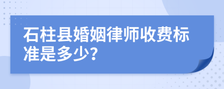 石柱县婚姻律师收费标准是多少？