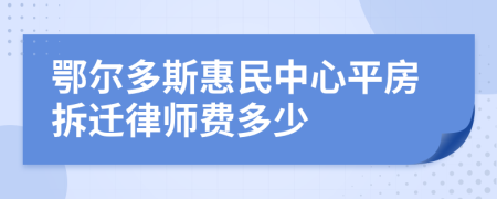 鄂尔多斯惠民中心平房拆迁律师费多少