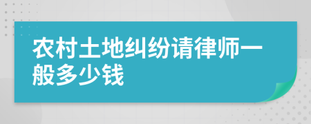 农村土地纠纷请律师一般多少钱