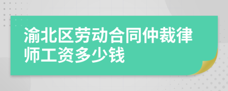 渝北区劳动合同仲裁律师工资多少钱