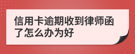 信用卡逾期收到律师函了怎么办为好