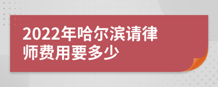 2022年哈尔滨请律师费用要多少