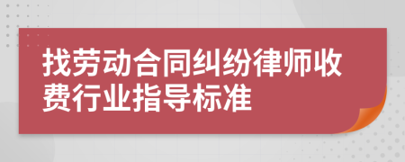 找劳动合同纠纷律师收费行业指导标准