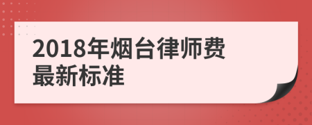 2018年烟台律师费最新标准
