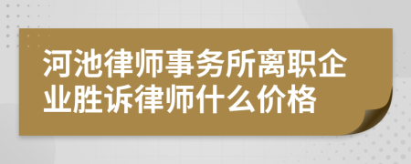 河池律师事务所离职企业胜诉律师什么价格