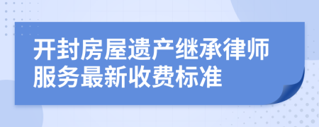 开封房屋遗产继承律师服务最新收费标准