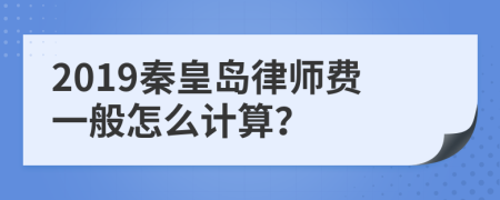 2019秦皇岛律师费一般怎么计算？