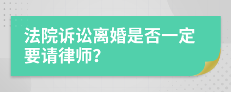 法院诉讼离婚是否一定要请律师？