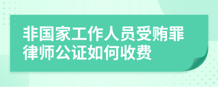非国家工作人员受贿罪律师公证如何收费