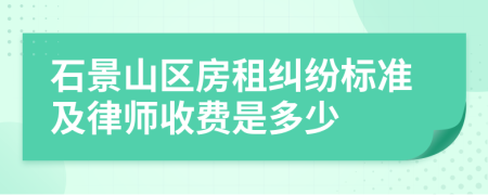 石景山区房租纠纷标准及律师收费是多少