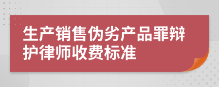 生产销售伪劣产品罪辩护律师收费标准