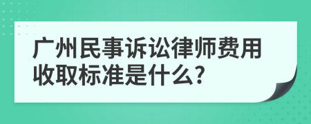 广州民事诉讼律师费用收取标准是什么?