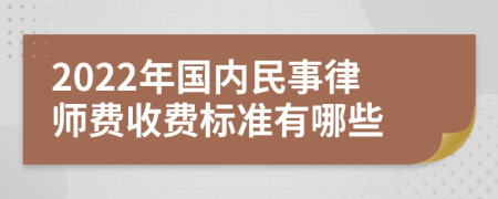 2022年国内民事律师费收费标准有哪些