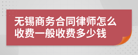 无锡商务合同律师怎么收费一般收费多少钱