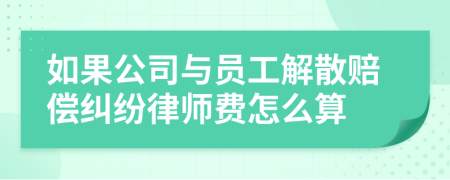 如果公司与员工解散赔偿纠纷律师费怎么算