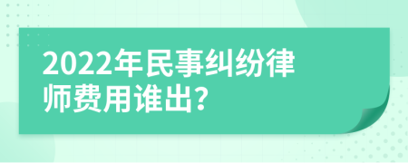 2022年民事纠纷律师费用谁出？