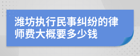 潍坊执行民事纠纷的律师费大概要多少钱